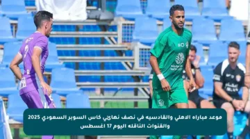 موعد مباراة الأهلي والقادسية في نصف نهائي كأس السوبر السعودي 2025 والقنوات الناقلة اليوم 17 أغسطس